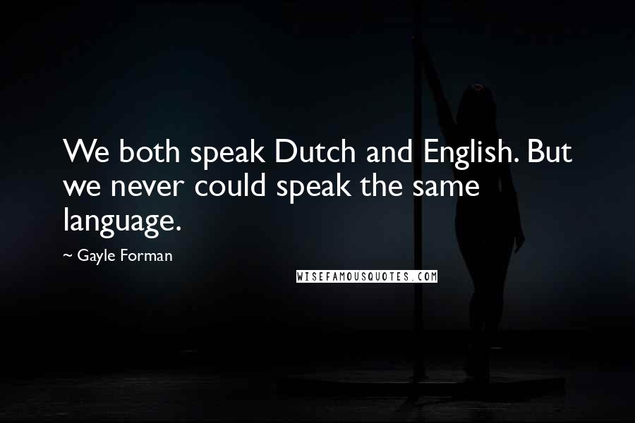 Gayle Forman Quotes: We both speak Dutch and English. But we never could speak the same language.