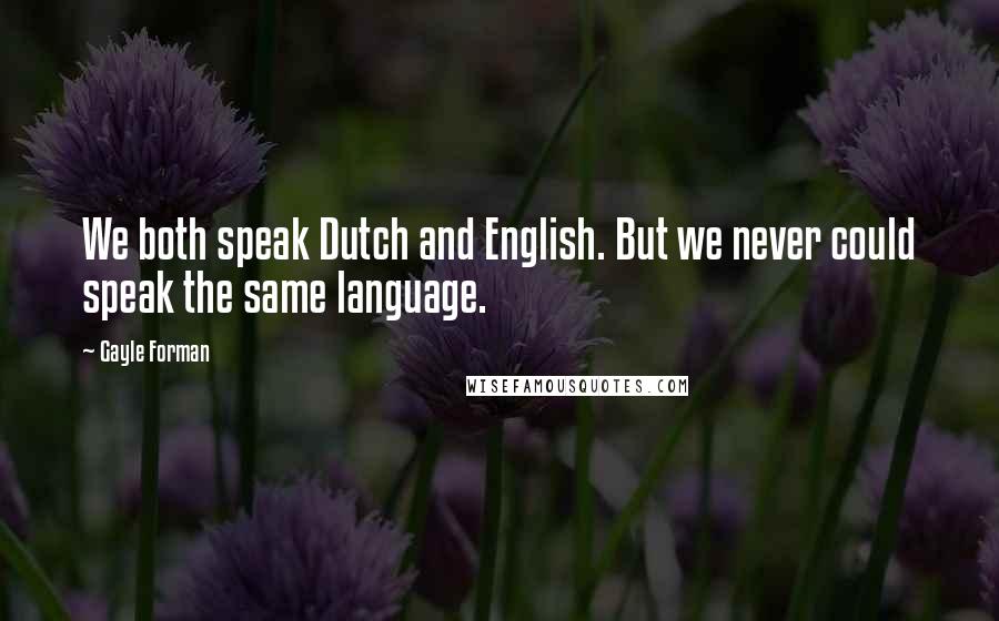 Gayle Forman Quotes: We both speak Dutch and English. But we never could speak the same language.