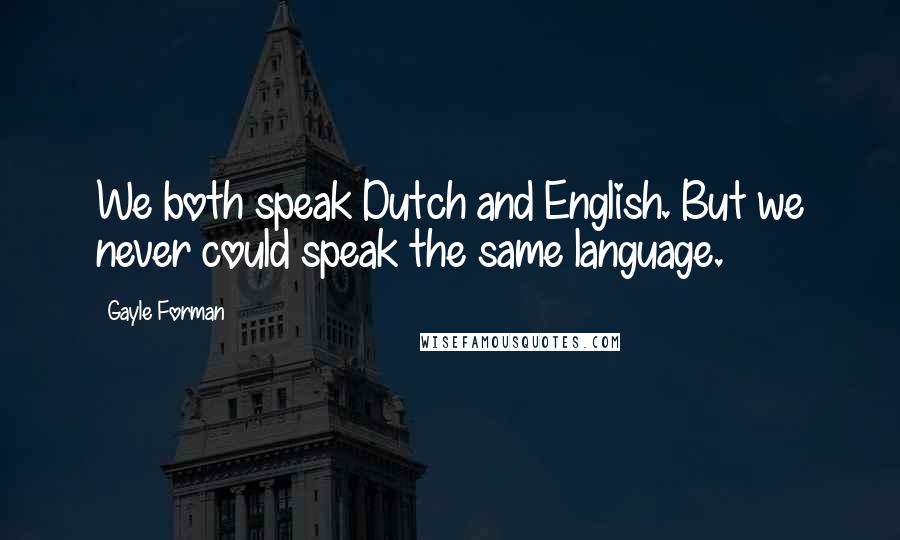 Gayle Forman Quotes: We both speak Dutch and English. But we never could speak the same language.