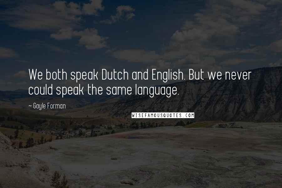 Gayle Forman Quotes: We both speak Dutch and English. But we never could speak the same language.