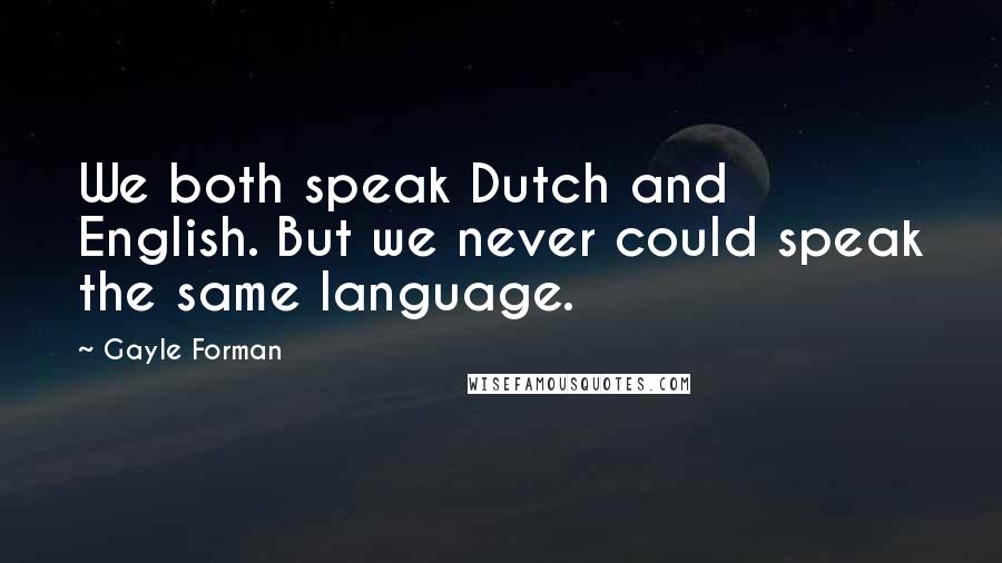 Gayle Forman Quotes: We both speak Dutch and English. But we never could speak the same language.