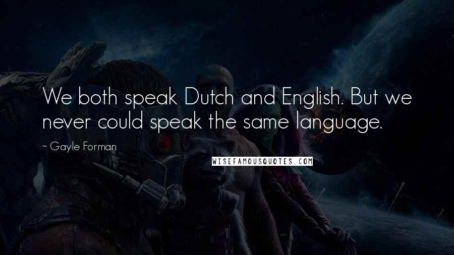 Gayle Forman Quotes: We both speak Dutch and English. But we never could speak the same language.