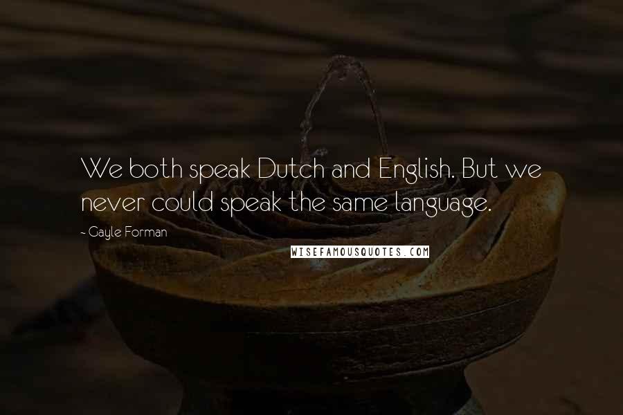 Gayle Forman Quotes: We both speak Dutch and English. But we never could speak the same language.