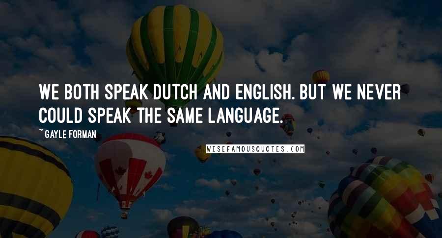 Gayle Forman Quotes: We both speak Dutch and English. But we never could speak the same language.