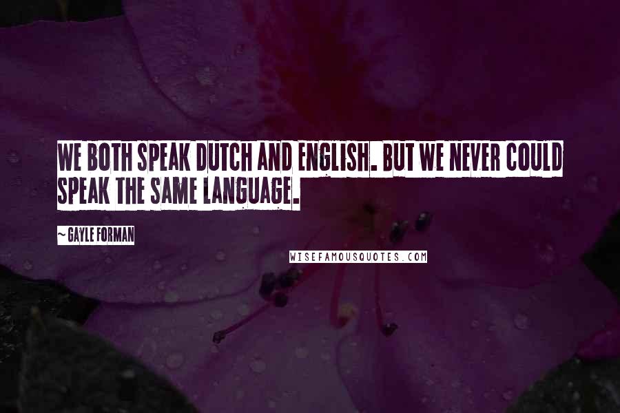 Gayle Forman Quotes: We both speak Dutch and English. But we never could speak the same language.