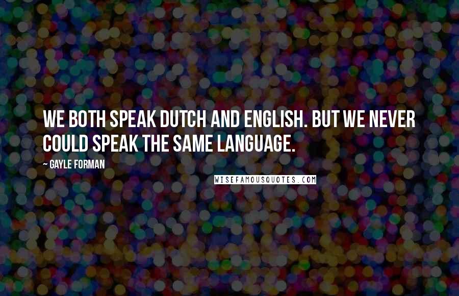 Gayle Forman Quotes: We both speak Dutch and English. But we never could speak the same language.