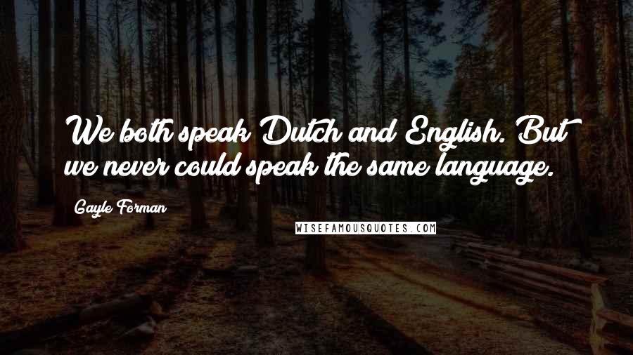 Gayle Forman Quotes: We both speak Dutch and English. But we never could speak the same language.