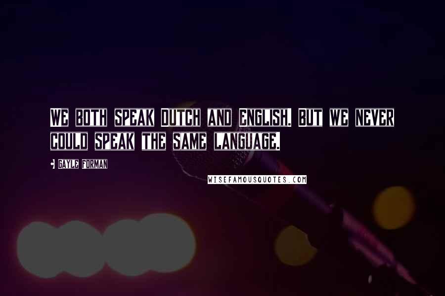 Gayle Forman Quotes: We both speak Dutch and English. But we never could speak the same language.