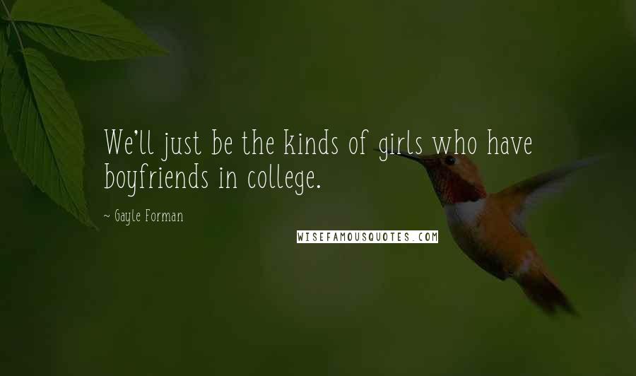 Gayle Forman Quotes: We'll just be the kinds of girls who have boyfriends in college.