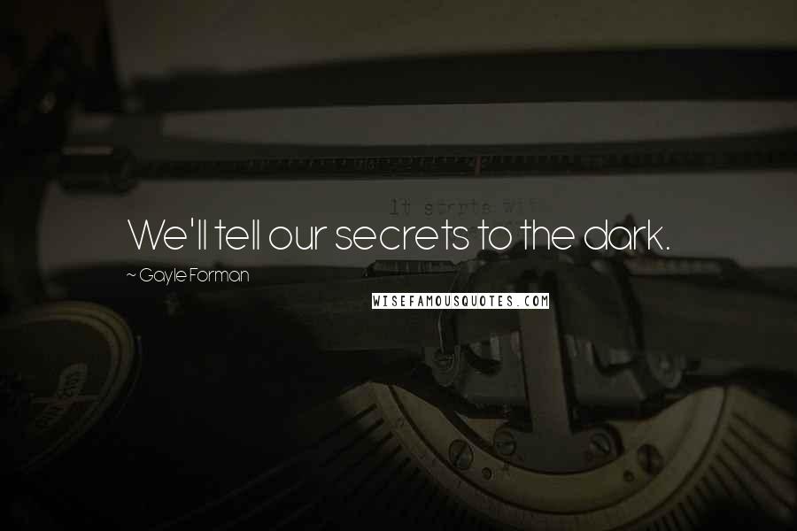 Gayle Forman Quotes: We'll tell our secrets to the dark.