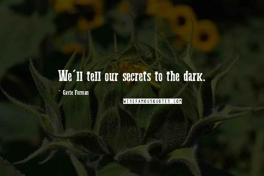 Gayle Forman Quotes: We'll tell our secrets to the dark.