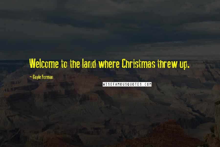 Gayle Forman Quotes: Welcome to the land where Christmas threw up.