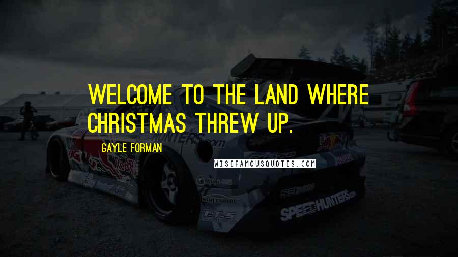 Gayle Forman Quotes: Welcome to the land where Christmas threw up.