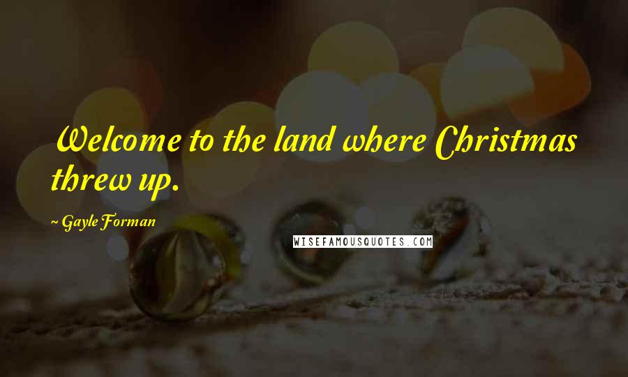 Gayle Forman Quotes: Welcome to the land where Christmas threw up.