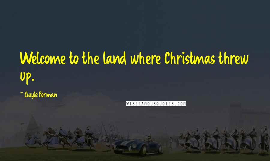 Gayle Forman Quotes: Welcome to the land where Christmas threw up.