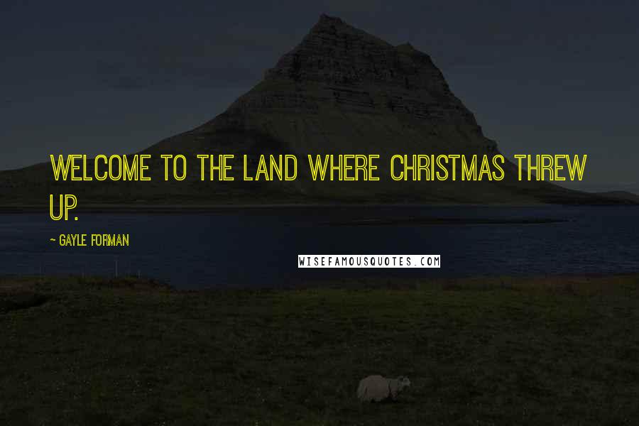 Gayle Forman Quotes: Welcome to the land where Christmas threw up.