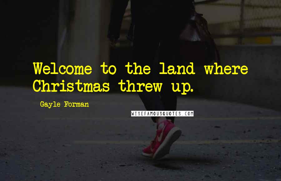 Gayle Forman Quotes: Welcome to the land where Christmas threw up.