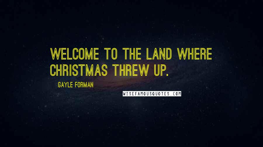 Gayle Forman Quotes: Welcome to the land where Christmas threw up.