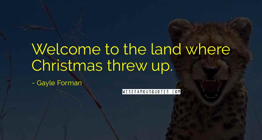 Gayle Forman Quotes: Welcome to the land where Christmas threw up.