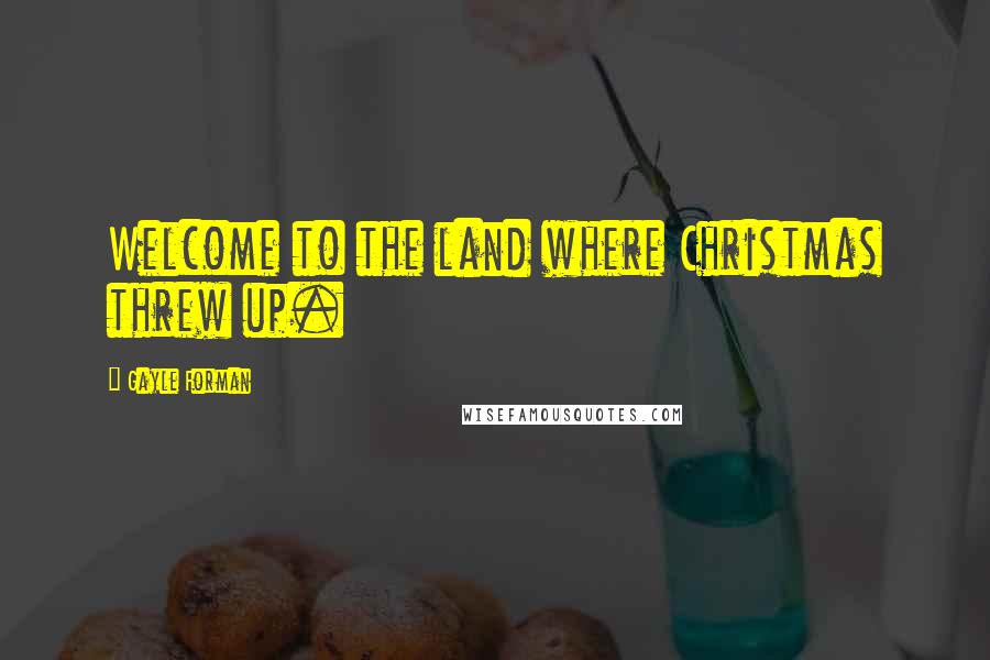 Gayle Forman Quotes: Welcome to the land where Christmas threw up.