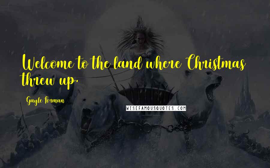 Gayle Forman Quotes: Welcome to the land where Christmas threw up.