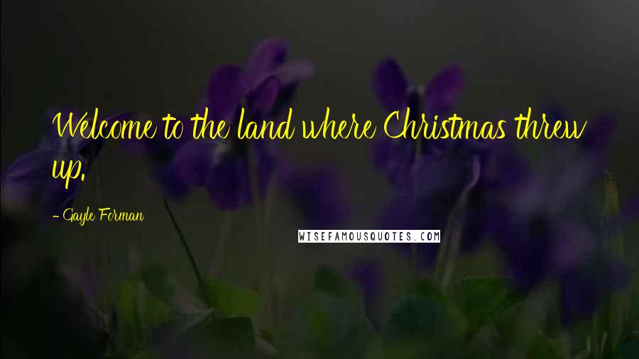 Gayle Forman Quotes: Welcome to the land where Christmas threw up.