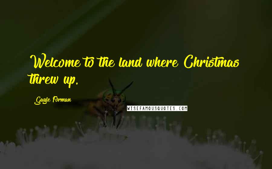 Gayle Forman Quotes: Welcome to the land where Christmas threw up.