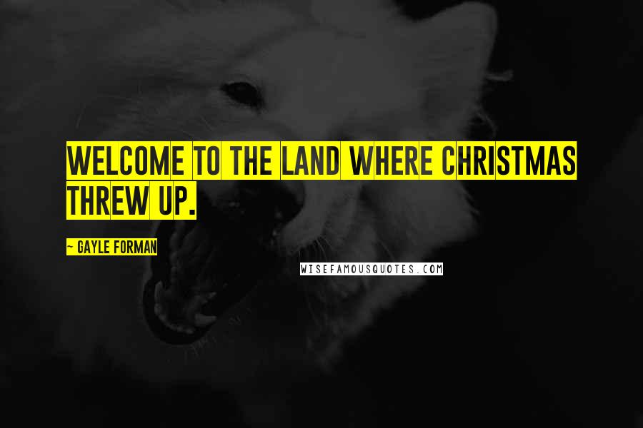 Gayle Forman Quotes: Welcome to the land where Christmas threw up.