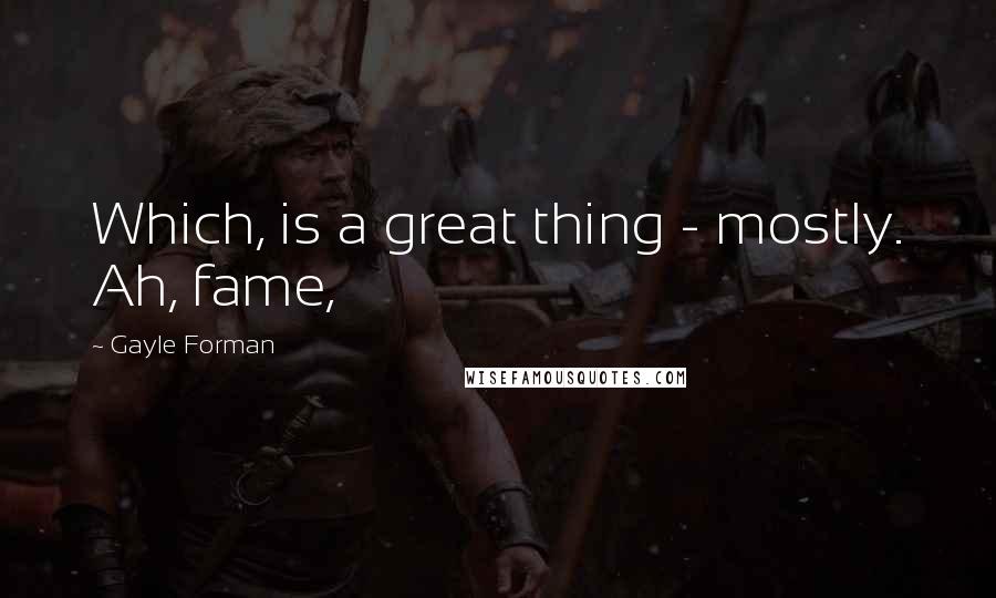 Gayle Forman Quotes: Which, is a great thing - mostly. Ah, fame,