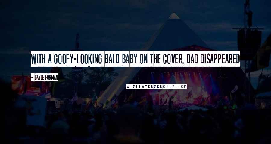 Gayle Forman Quotes: with a goofy-looking bald baby on the cover. Dad disappeared
