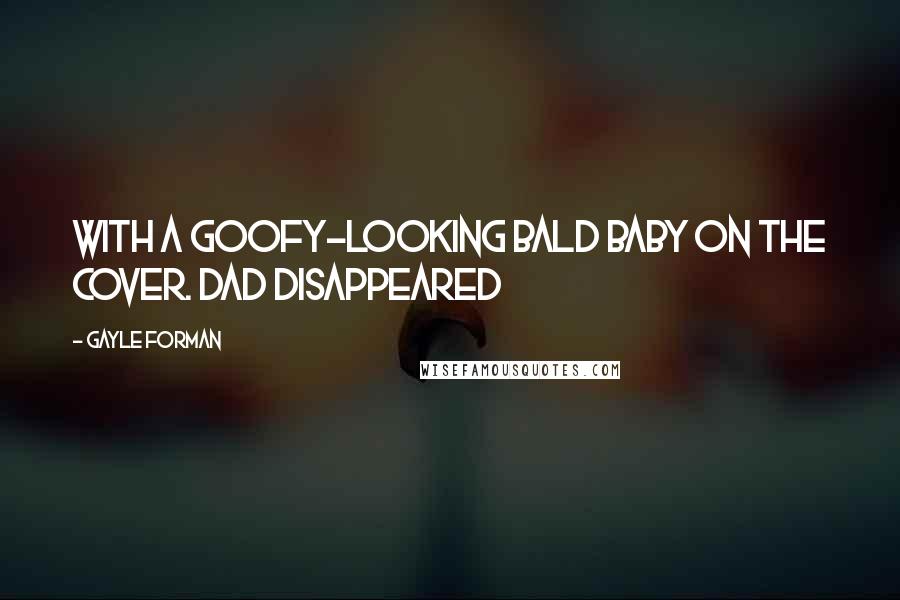 Gayle Forman Quotes: with a goofy-looking bald baby on the cover. Dad disappeared