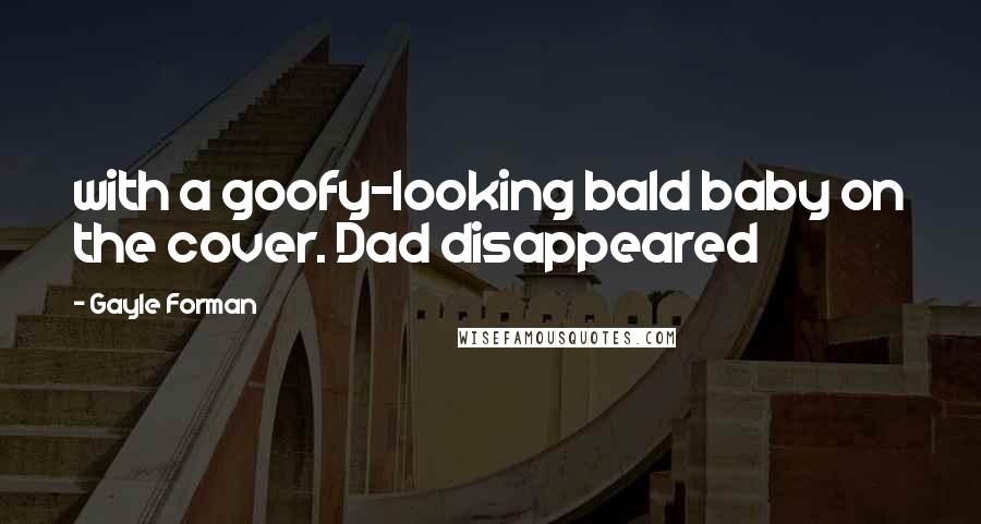 Gayle Forman Quotes: with a goofy-looking bald baby on the cover. Dad disappeared