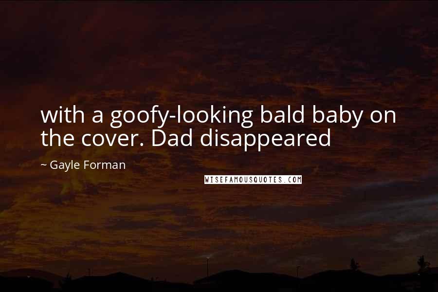 Gayle Forman Quotes: with a goofy-looking bald baby on the cover. Dad disappeared