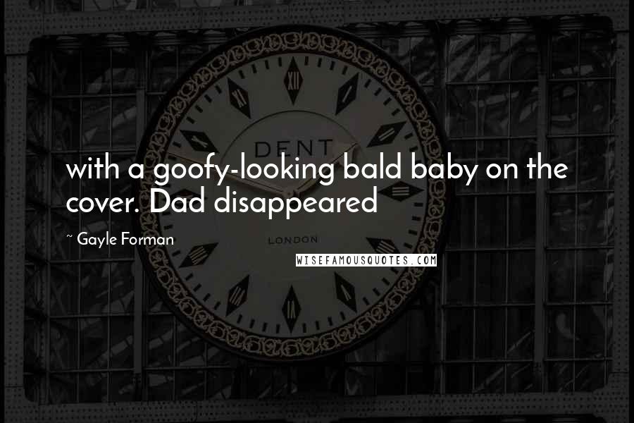 Gayle Forman Quotes: with a goofy-looking bald baby on the cover. Dad disappeared
