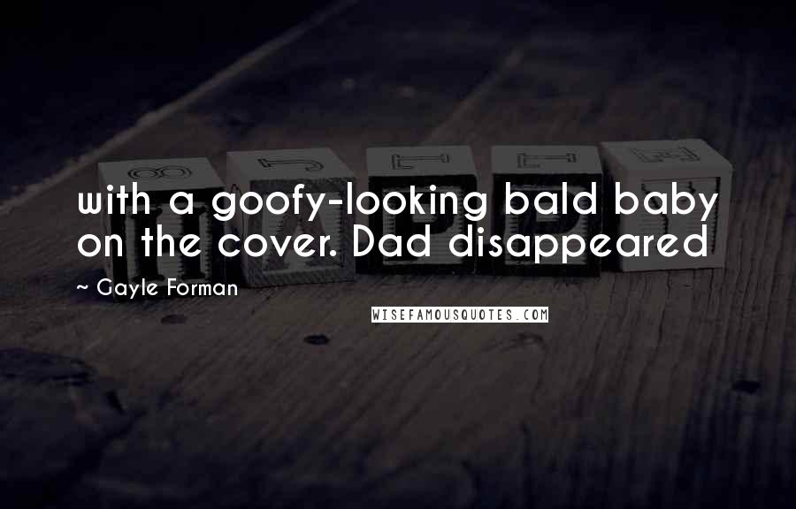 Gayle Forman Quotes: with a goofy-looking bald baby on the cover. Dad disappeared