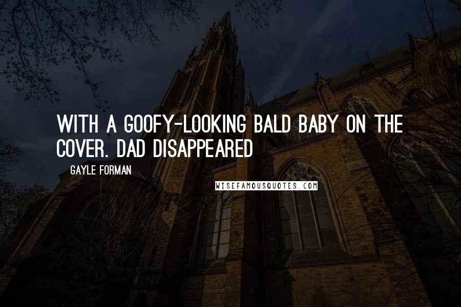 Gayle Forman Quotes: with a goofy-looking bald baby on the cover. Dad disappeared