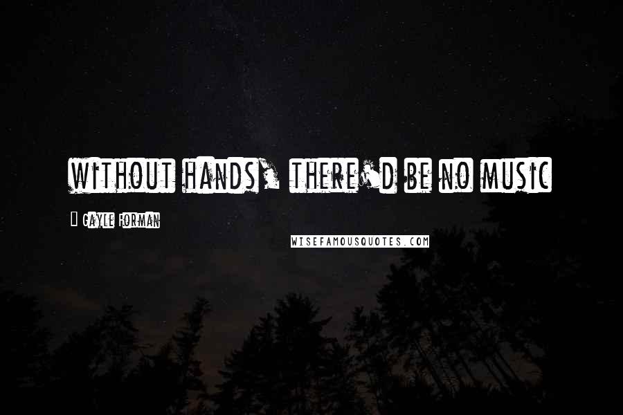 Gayle Forman Quotes: without hands, there'd be no music