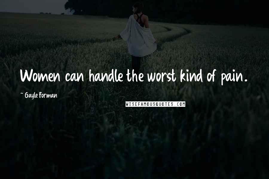 Gayle Forman Quotes: Women can handle the worst kind of pain.