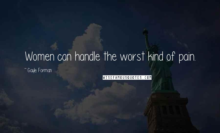 Gayle Forman Quotes: Women can handle the worst kind of pain.