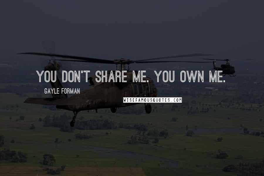 Gayle Forman Quotes: You don't share me. You own me.