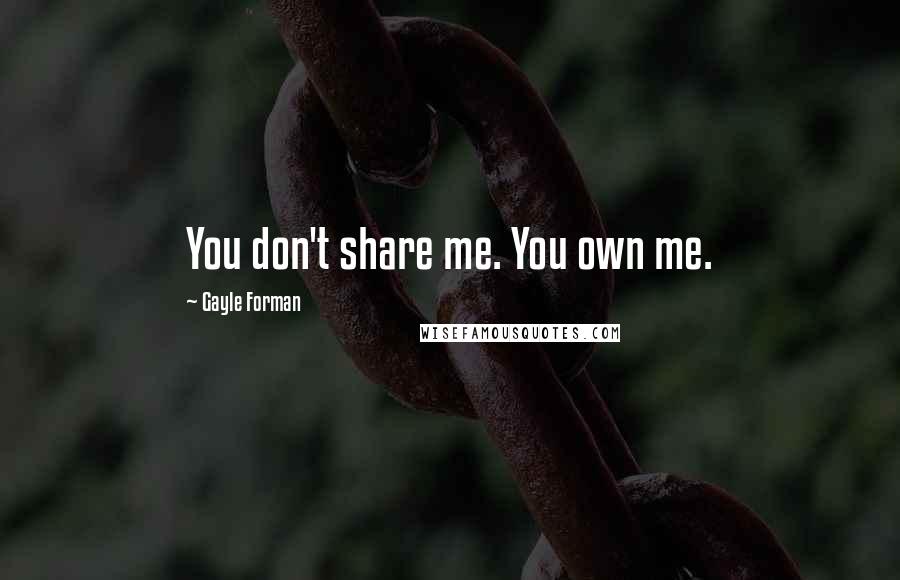 Gayle Forman Quotes: You don't share me. You own me.
