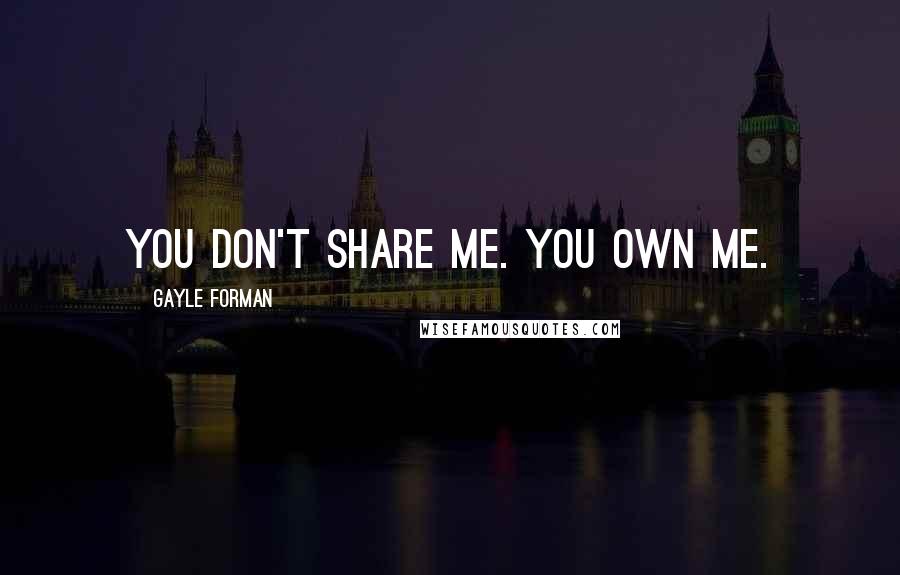 Gayle Forman Quotes: You don't share me. You own me.