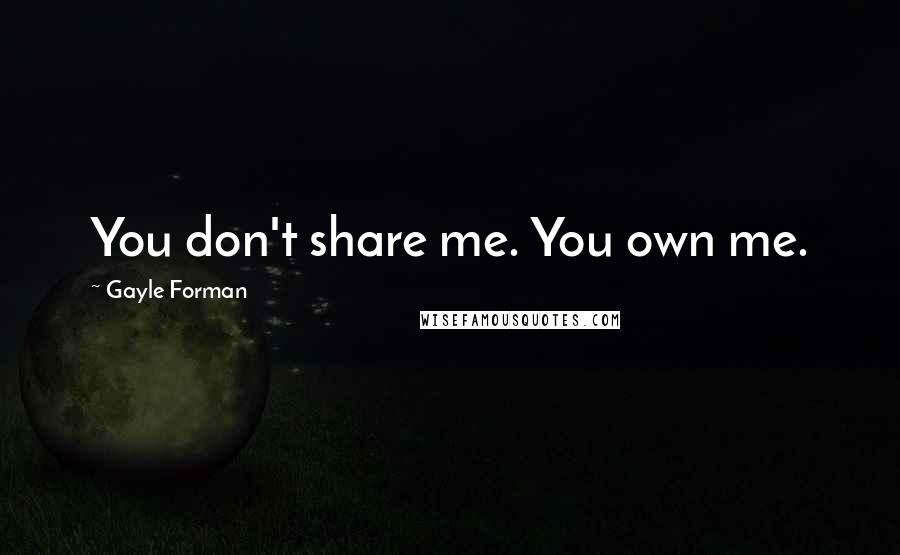 Gayle Forman Quotes: You don't share me. You own me.