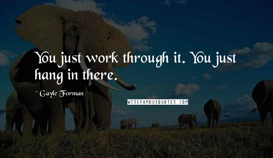 Gayle Forman Quotes: You just work through it. You just hang in there.