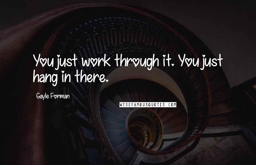 Gayle Forman Quotes: You just work through it. You just hang in there.