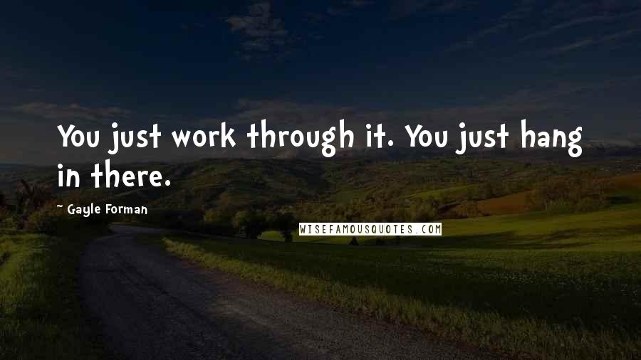 Gayle Forman Quotes: You just work through it. You just hang in there.