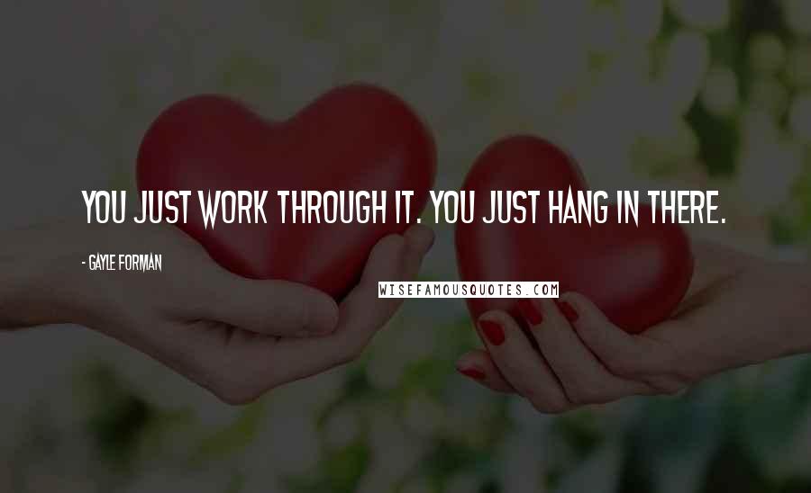 Gayle Forman Quotes: You just work through it. You just hang in there.