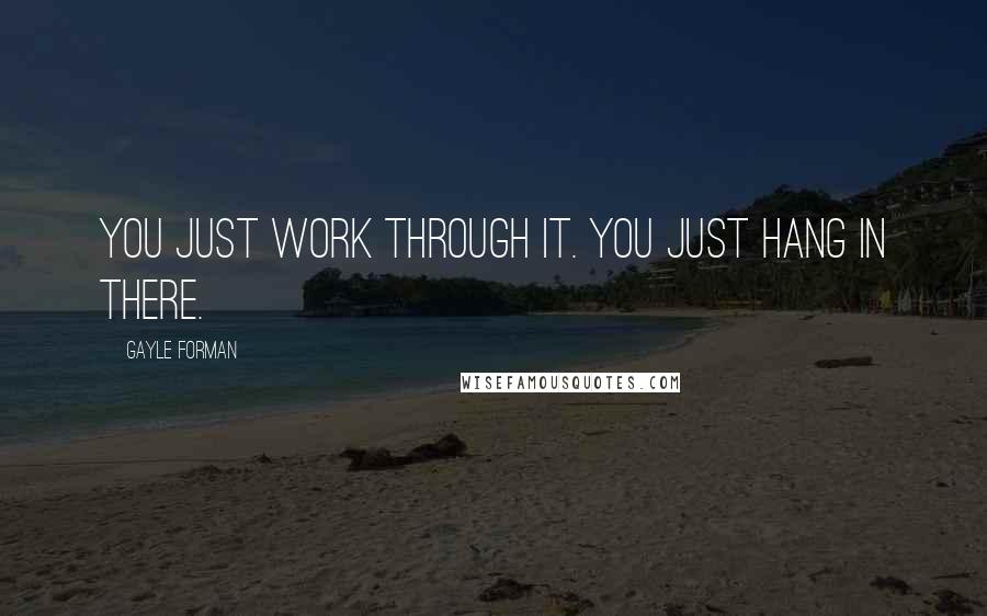 Gayle Forman Quotes: You just work through it. You just hang in there.