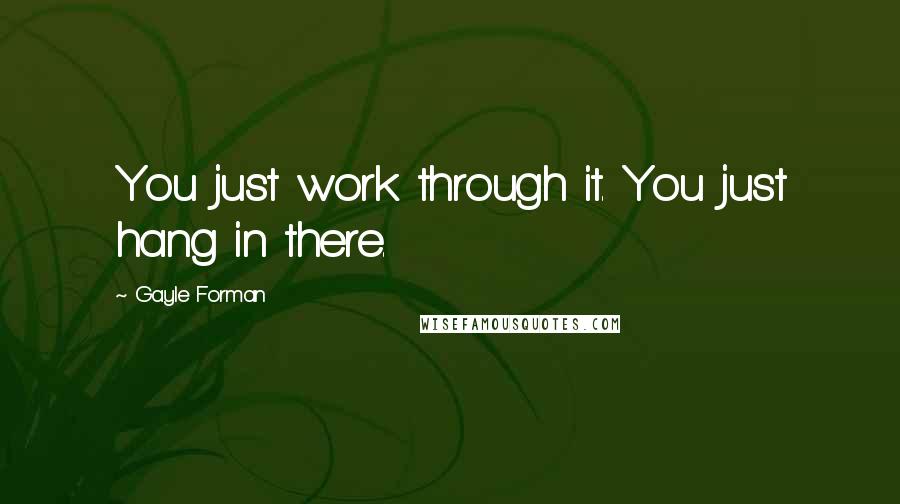 Gayle Forman Quotes: You just work through it. You just hang in there.