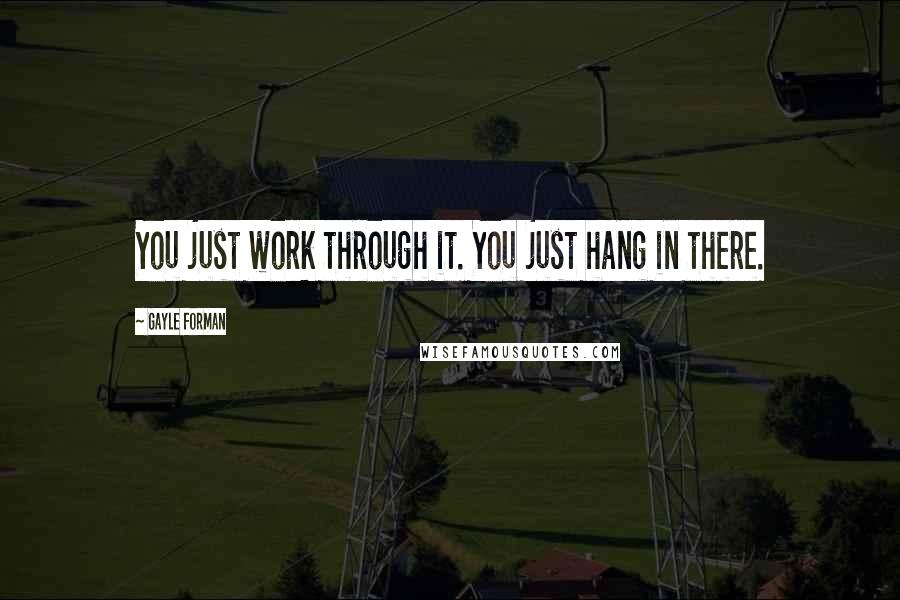 Gayle Forman Quotes: You just work through it. You just hang in there.